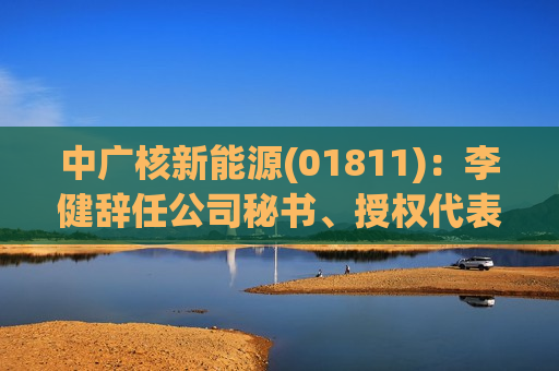 中广核新能源(01811)：李健辞任公司秘书、授权代表及法律程序文件 *** 人