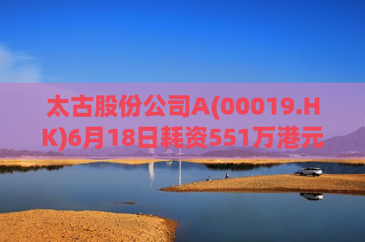 太古股份公司A(00019.HK)6月18日耗资551万港元回购8万股  第1张