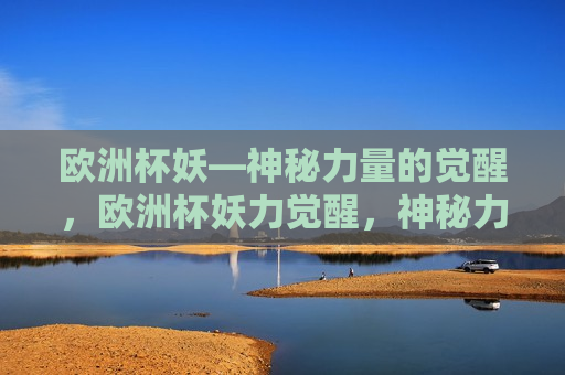 欧洲杯妖—神秘力量的觉醒，欧洲杯妖力觉醒，神秘力量的震撼亮相，欧洲杯妖力觉醒，神秘力量的震撼亮相