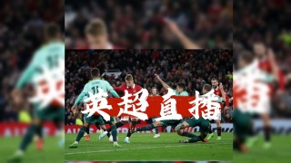 英超直播曼联(英超直播曼联vs曼城免费观看)