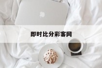 即时比分彩客网(完整版比分彩客网)