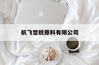 航飞塑胶原料有限公司(飞航控股集团有限公司 *** )