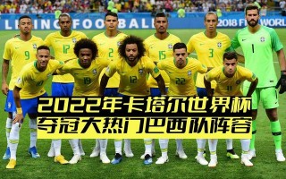 卡塔尔世界杯巴西队阵容名单(2022卡塔尔世界杯巴西队阵容分析)