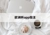 欧洲杯app投注(欧洲杯app投注软件有哪些)