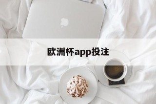 欧洲杯app投注(欧洲杯app投注软件有哪些)