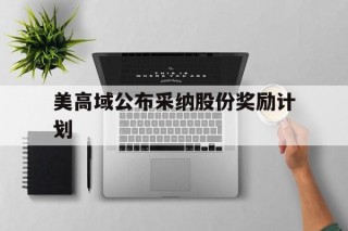 美高域公布采纳股份奖励计划的简单介绍