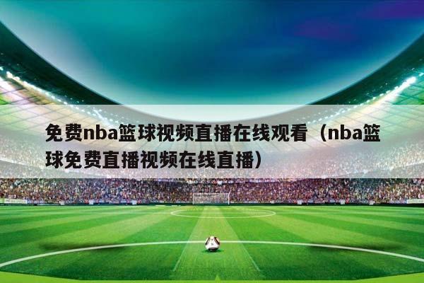 nba视频在线直播(NBA视频在线直播免费观看)  第1张